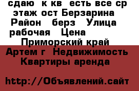 сдаю 1к.кв.,есть все,ср.этаж,ост.Берзарина › Район ­ берз › Улица ­ рабочая › Цена ­ 13 000 - Приморский край, Артем г. Недвижимость » Квартиры аренда   